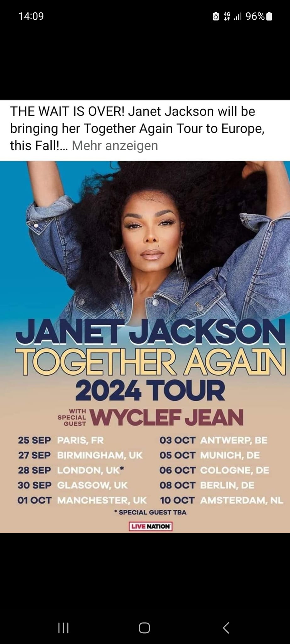 May be an image of 1 person and text that says '14:09 96% HE WAIT IS OVER! Janet Jackson will be bringing her Together Again Tour to Europe, this Fall!... Mehr anzeigen JANETJACKSON TOGETHER AGAIN 2024 TOUR WITH ECIAL GUEST WYCLEF JEAN 25 SEP PARIS PARIS,FR FR 03 OCT ANTWERP, BE 27 SEP BIRMINGHAM, UK 05 050CT MUNICH, DE 28 SEP LONDON, UK* 06 O6OCT OCT COLOGNE, DE 30 SEP GLASGOW, UK 08 08OT BERLIN, DE 01 OCT MANCHESTER, UK 10 OCT AMSTERDAM, NL SPECIAL GUEST TBA LIVE NATION'